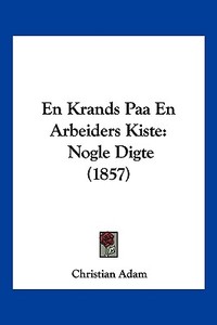 En Krands Paa En Arbeiders Kiste: Nogle Digte (1857) di Christian Adam edito da Kessinger Publishing
