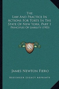 The Law and Practice in Actions for Torts in the State of New York, Part 1: Principles of Liability (1903) di James Newton Fiero edito da Kessinger Publishing