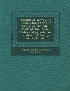 Manual of Surveying Instructions for the Survey of the Public Lands of the United States and Private Land Claims edito da Nabu Press