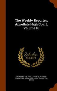 The Weekly Reporter, Appellate High Court, Volume 16 edito da Arkose Press