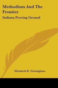 Methodism and the Frontier: Indiana Proving Ground di Elizabeth K. Nottingham edito da Kessinger Publishing