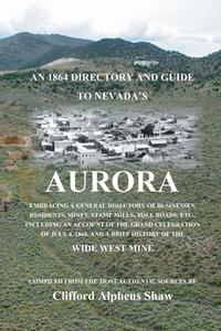 An 1864 Directory and Guide to Nevada's Aurora: Embracing a General Directory of Business, Residents, Mines, Stamp Mills, Toll Roads, Etc. di Clifford Alpheus Shaw edito da Createspace