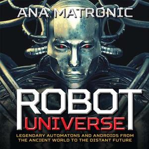 Robot Universe: Legendary Automatons and Androids from the Ancient World to the Distant Future di Ana Matronic edito da Sterling