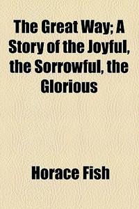 The Great Way; A Story Of The Joyful, The Sorrowful, The Glorious di Horace Fish edito da General Books Llc