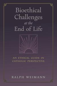 Bioethical Challenges at the End of Life di Ralph Weimann edito da Angelico Press
