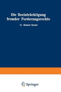 Die Beeintrachtigung Fremder Forderungsrechte di Helmut Koziol edito da Springer