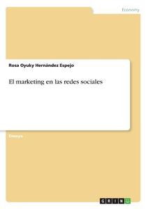 El marketing en las redes sociales di Rosa Oyuky Hernández Espejo edito da GRIN Verlag
