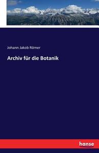 Archiv für die Botanik di Johann Jakob Römer edito da hansebooks