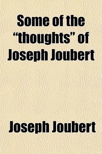Some Of The "thoughts" Of Joseph Joubert di Joseph Joubert edito da General Books Llc