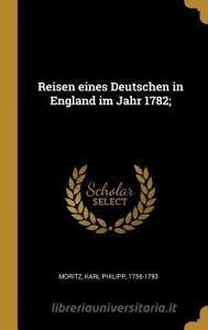 Reisen Eines Deutschen in England Im Jahr 1782; di Karl Philipp Moritz edito da WENTWORTH PR