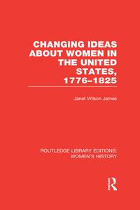 Changing Ideas About Women In The United States, 1776-1825 di Janet Wilson James edito da Taylor & Francis Ltd