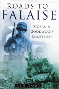 Roads to Falaise: 'Cobra' and 'Goodwood' Reassessed di Ken Tout edito da History Press (SC)