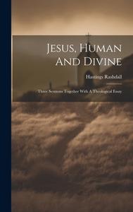Jesus, Human And Divine: Three Sermons Together With A Theological Essay di Hastings Rashdall edito da LEGARE STREET PR