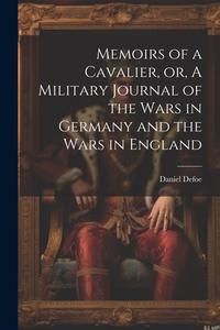 Memoirs of a Cavalier, or, A Military Journal of the Wars in Germany and the Wars in England di Defoe Daniel edito da LEGARE STREET PR