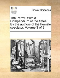 The Parrot. With A Compendium Of The Times. By The Authors Of The Female Spectator. Volume 3 Of 9 di Multiple Contributors edito da Gale Ecco, Print Editions