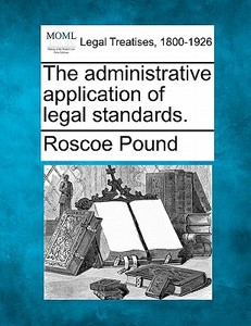 The Administrative Application Of Legal di Roscoe Pound edito da Gale, Making of Modern Law
