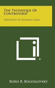 The Technique of Controversy: Principles of Dynamic Logic di Boris B. Bogoslovsky edito da Literary Licensing, LLC