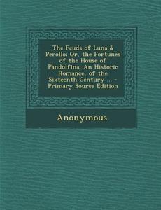 Feuds of Luna & Perollo; Or, the Fortunes of the House of Pandolfina: An Historic Romance, of the Sixteenth Century ... di Anonymous edito da Nabu Press