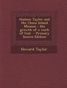 Hudson Taylor and the China Inland Mission: The Growth of a Work of God di Howard Taylor edito da Nabu Press