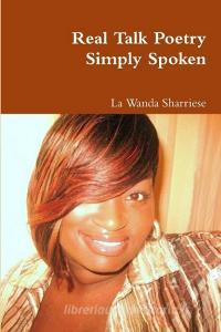 Real Talk Poetry Simply Spoken di La Wanda Sharriese edito da Lulu.com