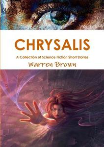 Chrysalis: A Collection Of Science Fiction Short Stories di Warren Brown edito da Lulu.com
