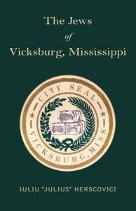 The Jews of Vicksburg, Mississippi di Iuliu ''Julius'' Herscovici, Julius Herscovici edito da Xlibris