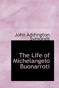 The Life Of Michelangelo Buonarroti di John Addington Symonds edito da Bibliolife