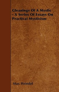 Gleanings Of A Mystic - A Series Of Essays On Practical Mysticism di Max Heindel edito da Goldstein Press