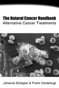The Natural Cancer Handbook: Alternative Cancer Treatment di MS Johanna C. Schipper, MR Frank J. VanderLugt edito da Createspace