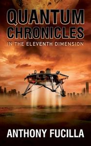 Quantum Chronicles In The Eleventh Dimension di Anthony Fucilla edito da THESCHOOLBOOK.COM