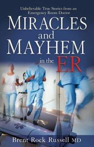 Miracles and Mayhem in the ER: Unbelievable True Stories from an Emergency Room Doctor di Brent Rock Russell edito da ELEVATE