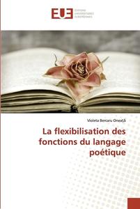 La Flexibilisation Des Fonctions Du Langage Poetique di Bercaru Oneata Violeta Bercaru Oneata edito da KS OmniScriptum Publishing