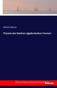 Theorie der binären algebraischen Formen di Alfred Clebsch edito da hansebooks