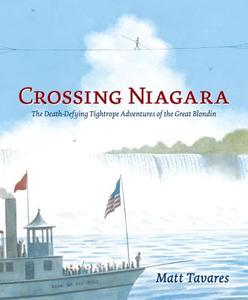 Crossing Niagara: The Death-Defying Tightrope Adventures of the Great Blondin di Matt Tavares edito da CANDLEWICK BOOKS