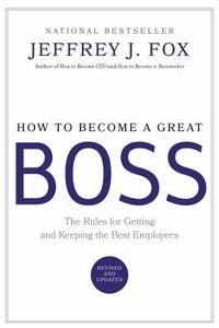 How to Become a Great Boss: The Rules for Getting and Keeping the Best Employees di Jeffrey J. Fox edito da HACHETTE BOOKS