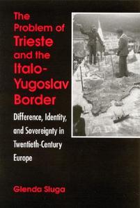 The Problem of Trieste and the Italo-Yugoslav Border: Difference, Identity, and Sovereignty in Twentieth-Century Europe di Glenda Sluga edito da STATE UNIV OF NEW YORK PR