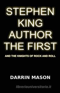 Stephen King Author the First and the Knights of Rock and Roll di Darrin Mason edito da LIGHTNING SOURCE INC
