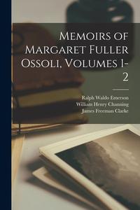 Memoirs of Margaret Fuller Ossoli, Volumes 1-2 di Ralph Waldo Emerson, James Freeman Clarke, Margaret Fuller edito da LEGARE STREET PR