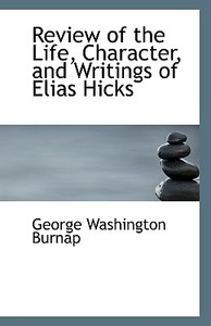 Review Of The Life, Character, And Writings Of Elias Hicks di George Washington Burnap edito da Bibliolife