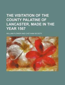 The Visitation of the County Palatine of Lancaster, Made in the Year 1567 di William Flower edito da Rarebooksclub.com