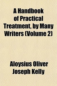 A Handbook Of Practical Treatment, By Ma di Aloysius Oliver Joseph Kelly edito da General Books