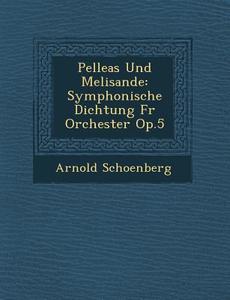 Pelleas Und Melisande: Symphonische Dichtung F R Orchester Op.5 di Arnold Schoenberg edito da Saraswati Press