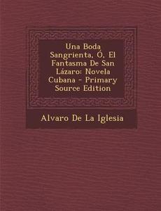 Una Boda Sangrienta, O, El Fantasma de San Lazaro: Novela Cubana di Alvaro De La Iglesia edito da Nabu Press