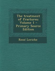 The Treatment of Fractures; Volume 1 - Primary Source Edition di Rene Leriche edito da Nabu Press