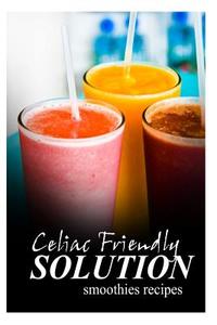 Celiac Friendly Solution - Smoothies Recipes: Ultimate Celiac Cookbook Series for Celiac Disease and Gluten Sensitivity di Celiac Friendly Solution edito da Createspace