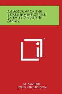 An Account of the Establishment of the Fatemite Dynasty in Africa di Al-Masudi edito da Literary Licensing, LLC