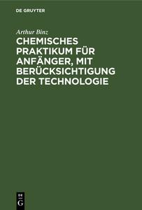 Chemisches Praktikum F R Anf Nger, Mit Ber Cksichtigung Der Technologie di Arthur Binz edito da Walter de Gruyter
