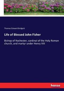 Life of Blessed John Fisher di Thomas Edward Bridgett edito da hansebooks