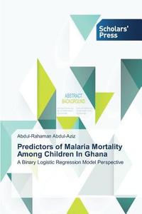 Predictors of Malaria Mortality Among Children In Ghana di Abdul-Rahaman Abdul-Aziz edito da SPS