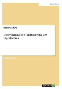 Die Systematische Technisierung Der Lagertechnik di Katharina Putz edito da Grin Publishing